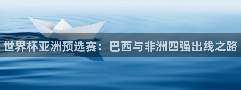 欧洲世预赛赛程表：世界杯亚洲预选赛：巴西与非洲四强出线之路